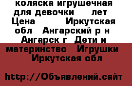 коляска игрушечная для девочки 2-4 лет › Цена ­ 650 - Иркутская обл., Ангарский р-н, Ангарск г. Дети и материнство » Игрушки   . Иркутская обл.